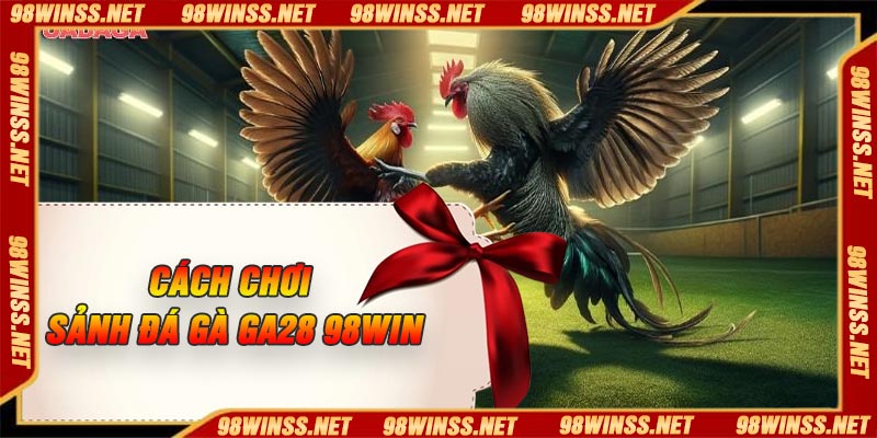 Cách chơi Sảnh đá gà GA28 98win