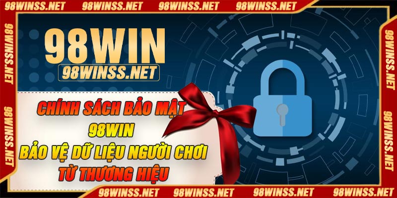 Chính sách bảo mật 98win – Bảo vệ dữ liệu người chơi từ thương hiệu