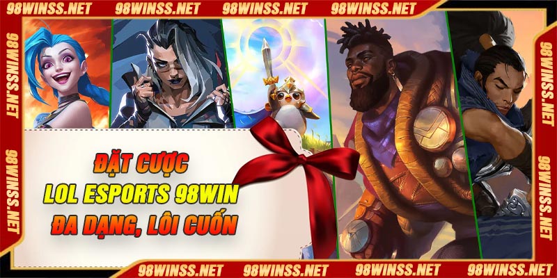 Đặt Cược Lol Esports 98Win – Đa dạng, Lôi cuốn