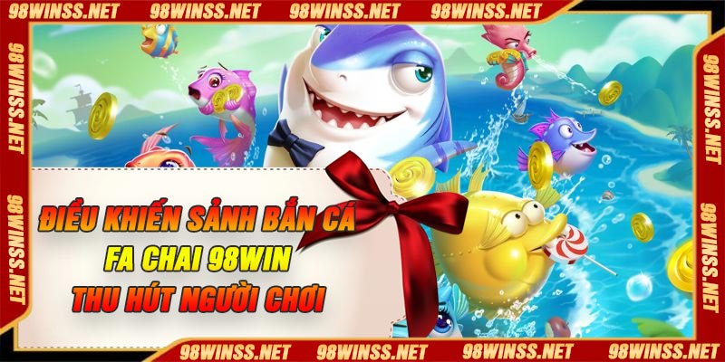 Điều khiến Sảnh Bắn Cá FA Chai 98Win thu hút người chơi