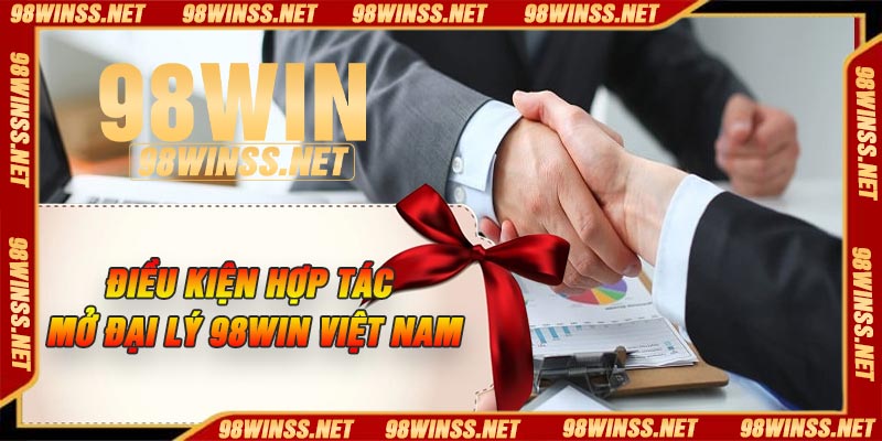 Điều kiện hợp tác mở đại lý 98Win Việt Nam