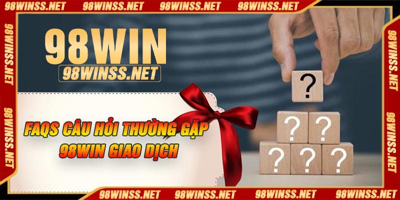 FAQs câu hỏi thường gặp 98Win giao dịch