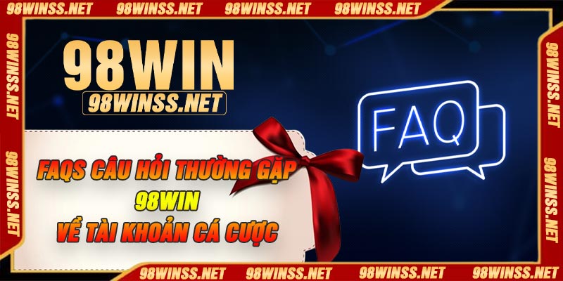 FAQs câu hỏi thường gặp 98Win về tài khoản cá cược