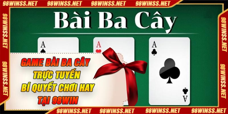Game Bài Ba Cây Trực Tuyến – Bí Quyết Chơi Hay Tại 98Win