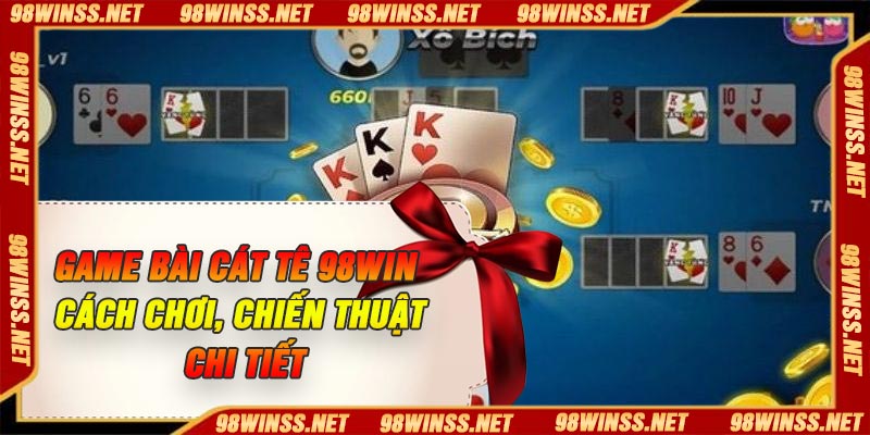 Game Bài Cát Tê 98Win – Cách Chơi, Chiến Thuật Chi Tiết