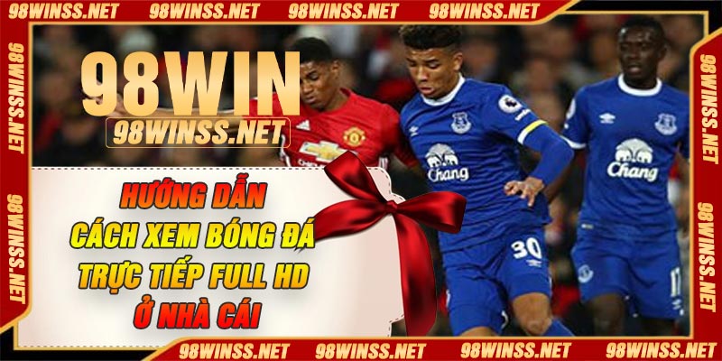 Hướng dẫn cách xem bóng đá trực tiếp full HD ở nhà cái