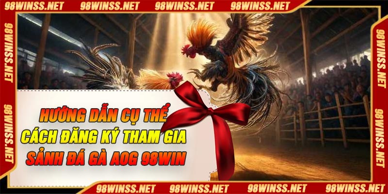 Hướng dẫn cụ thể cách đăng ký tham gia Sảnh đá gà AOG 98Win