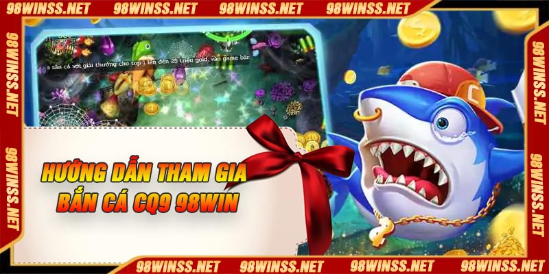 Hướng dẫn tham gia bắn cá CQ9 98Win