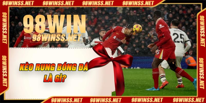 Kèo rung bóng đá là gì?
