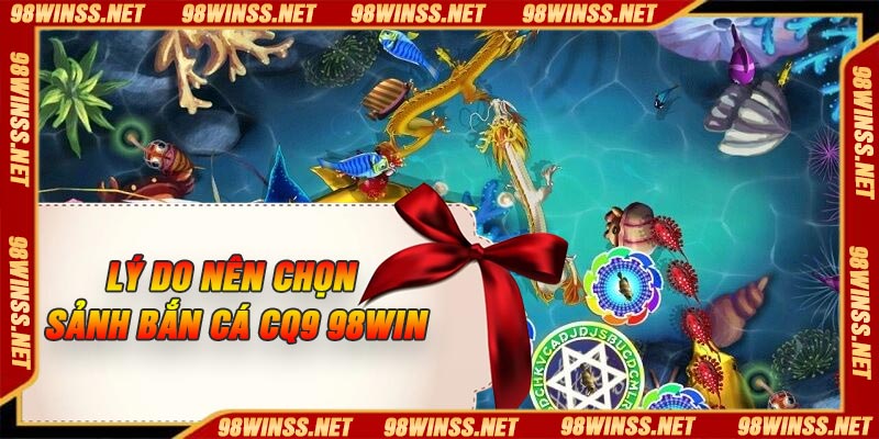 Lý do nên chọn sảnh bắn cá CQ9 98Win