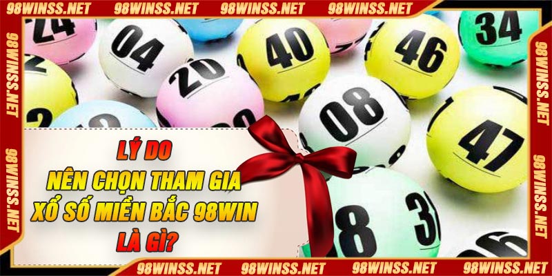Lý do nên chọn tham gia xổ số miền Bắc 98Win là gì?