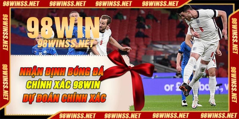 Nhận Định Bóng Đá Chính Xác 98Win – Dự đoán Chính Xác