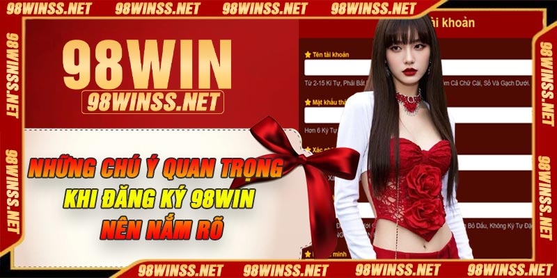 Những chú ý quan trọng khi đăng ký 98Win nên nắm rõ