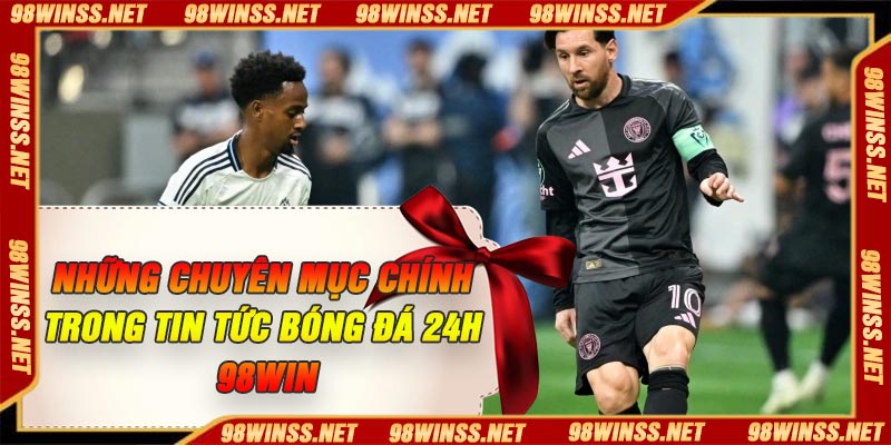 Những chuyên mục chính trong tin tức bóng đá 24h 98Win