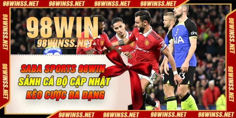 SABA Sports 98Win – Sảnh Cá Độ Cập Nhật Kèo Cược Đa Dạng