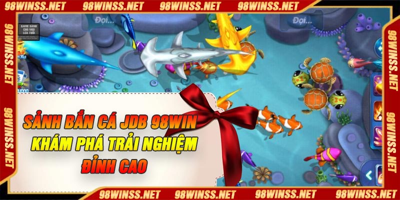 Sảnh Bắn Cá JDB 98Win – Khám Phá Trải Nghiệm Đỉnh Cao
