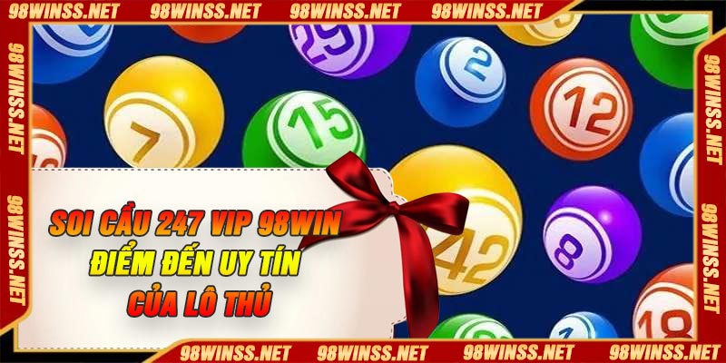 Soi cầu 247 VIP 98Win – Điểm Đến Uy Tín Của Lô Thủ