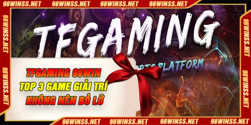 TFGaming 98Win – Top 3 Game Giải Trí Không Nên Bỏ Lỡ