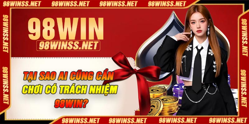 Tại sao ai cũng cần chơi có trách nhiệm 98Win?