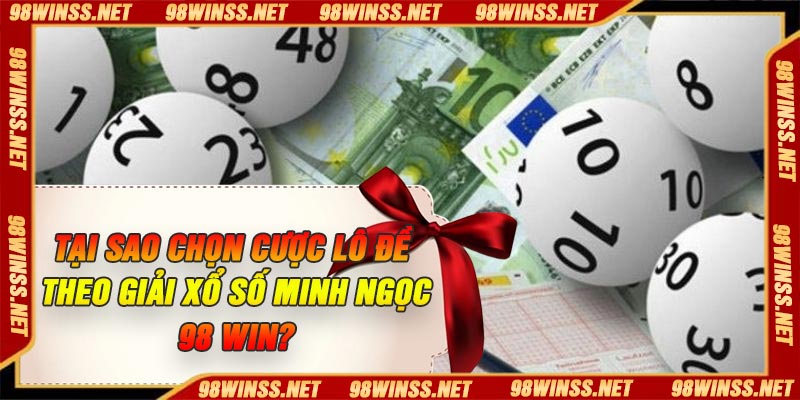 Tại sao chọn cược lô đề theo giải xổ số Minh Ngọc 98 Win?