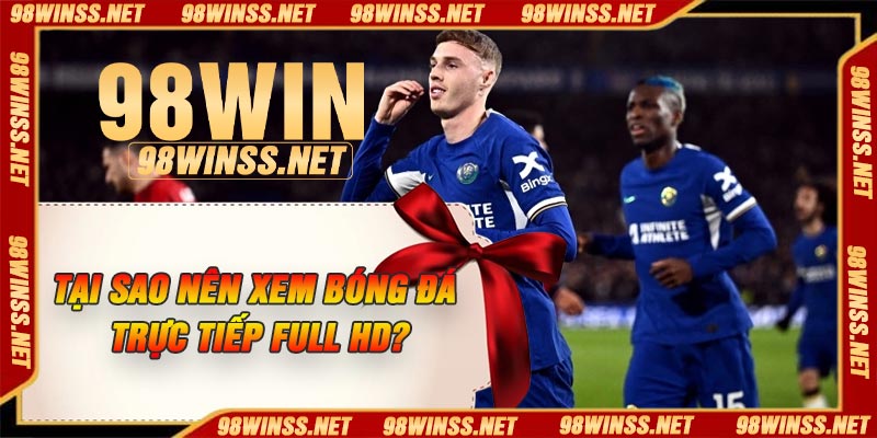 Tại sao nên xem bóng đá trực tiếp full HD?