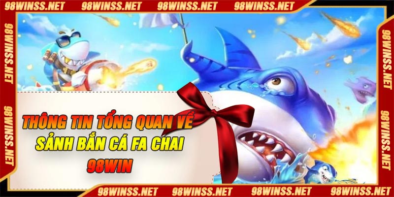 Thông tin tổng quan về Sảnh Bắn Cá FA Chai 98Win