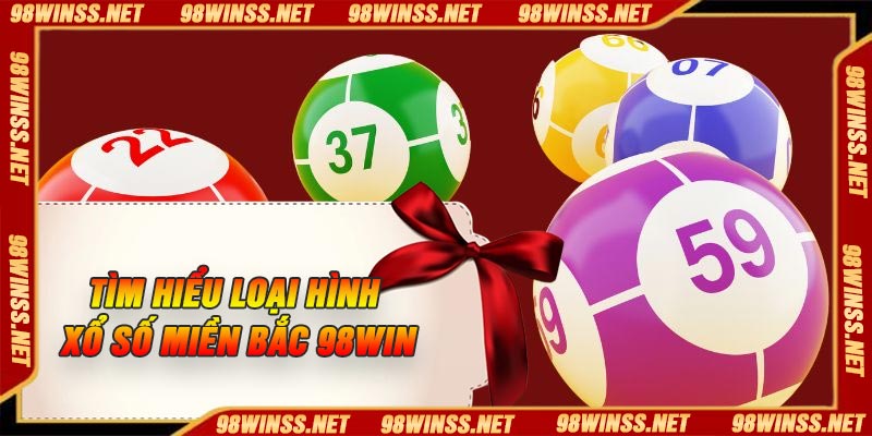Tìm hiểu loại hình xổ số miền Bắc 98Win