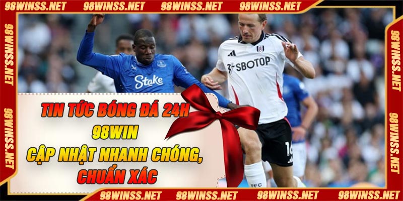Tin Tức Bóng Đá 24h 98Win – Cập Nhật Nhanh Chóng, Chuẩn xác