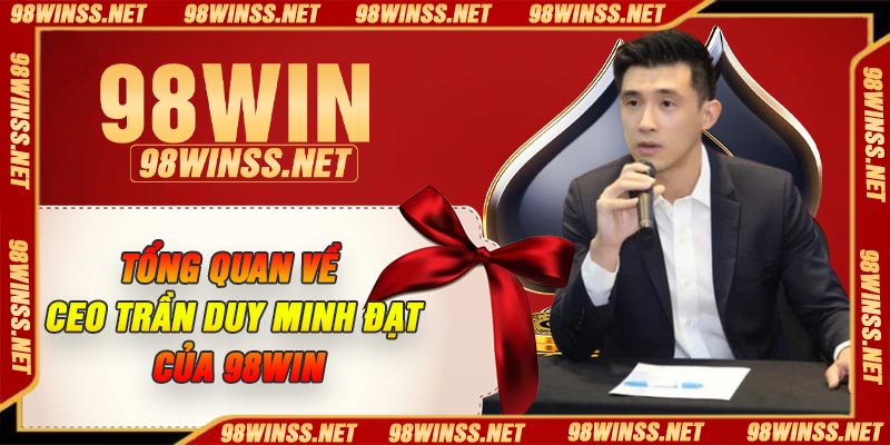 Tổng quan về CEO Trần Duy Minh Đạt của 98win
