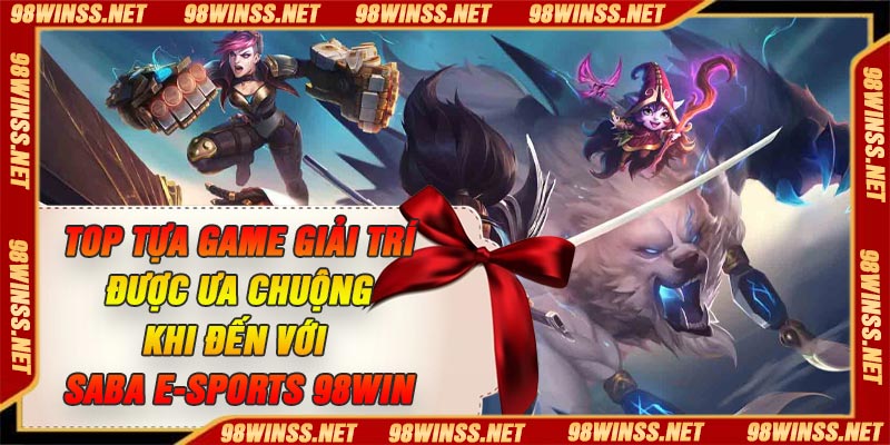 Top tựa game giải trí được ưa chuộng khi đến với SABA E-sports 98Win
