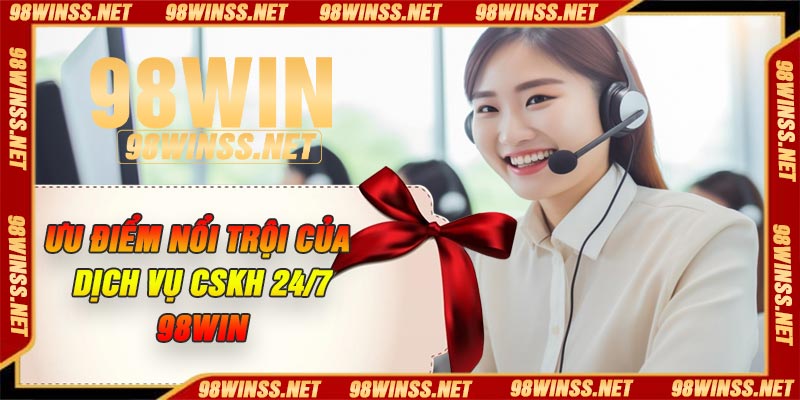 Ưu điểm nổi trội của dịch vụ CSKH 24/7 98Win