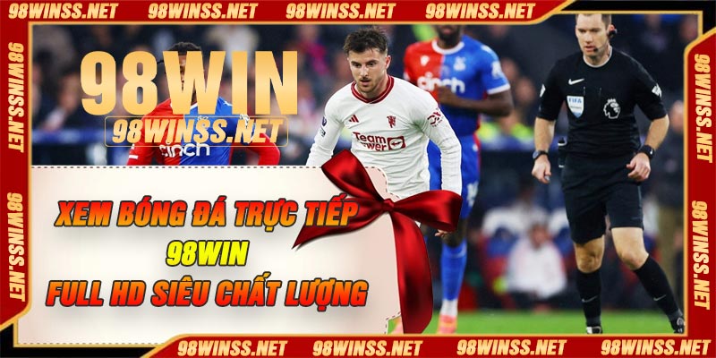 Xem Bóng Đá Trực Tiếp 98Win – Full HD Siêu Chất Lượng