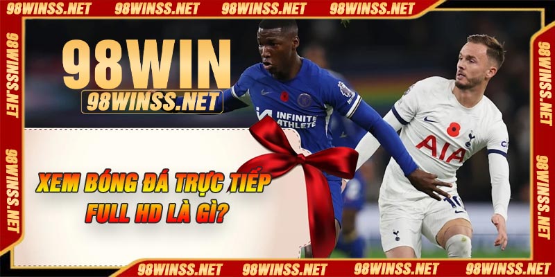 Xem bóng đá trực tiếp full HD là gì?